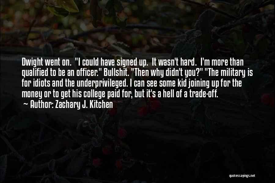 Zachary J. Kitchen Quotes: Dwight Went On. I Could Have Signed Up. It Wasn't Hard. I'm More Than Qualified To Be An Officer. Bullshit.