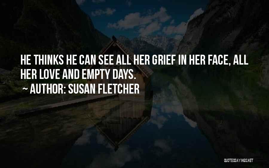 Susan Fletcher Quotes: He Thinks He Can See All Her Grief In Her Face, All Her Love And Empty Days.