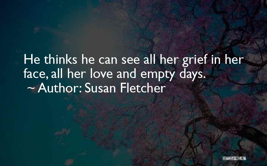 Susan Fletcher Quotes: He Thinks He Can See All Her Grief In Her Face, All Her Love And Empty Days.