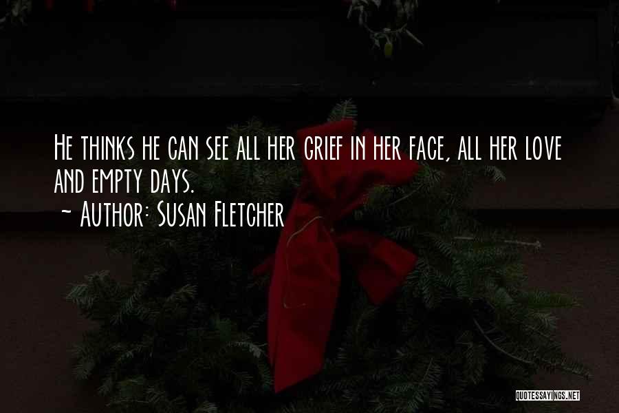 Susan Fletcher Quotes: He Thinks He Can See All Her Grief In Her Face, All Her Love And Empty Days.