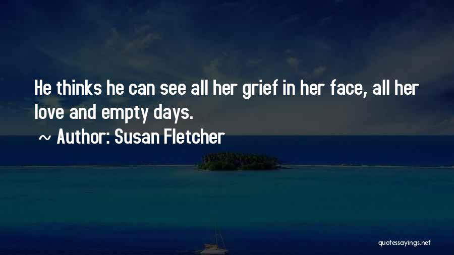 Susan Fletcher Quotes: He Thinks He Can See All Her Grief In Her Face, All Her Love And Empty Days.
