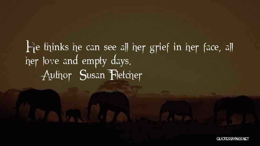 Susan Fletcher Quotes: He Thinks He Can See All Her Grief In Her Face, All Her Love And Empty Days.