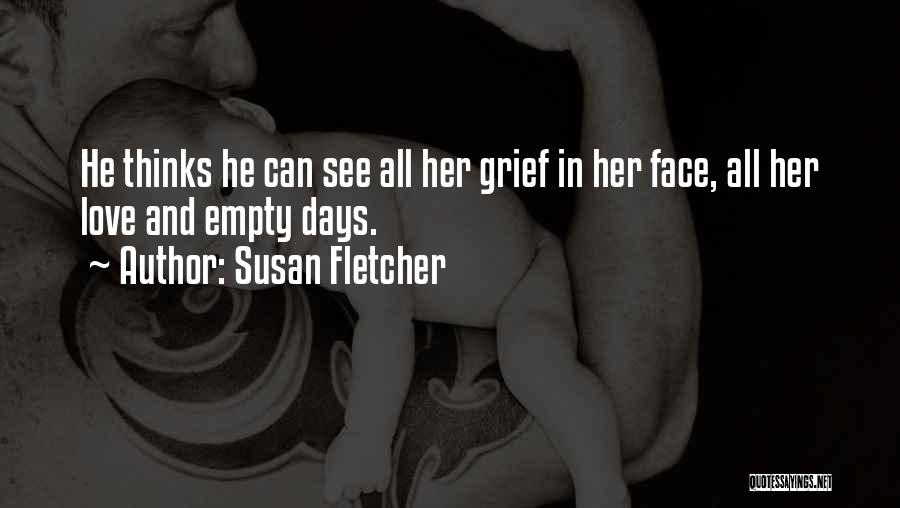 Susan Fletcher Quotes: He Thinks He Can See All Her Grief In Her Face, All Her Love And Empty Days.