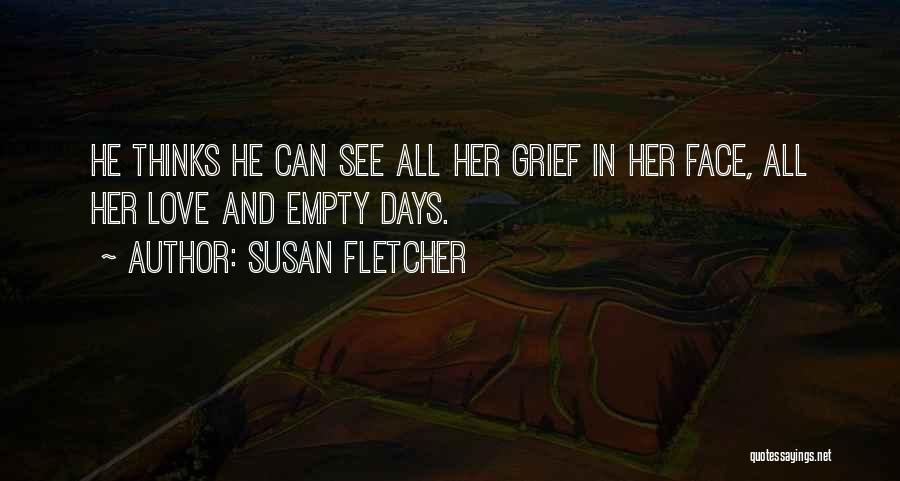 Susan Fletcher Quotes: He Thinks He Can See All Her Grief In Her Face, All Her Love And Empty Days.