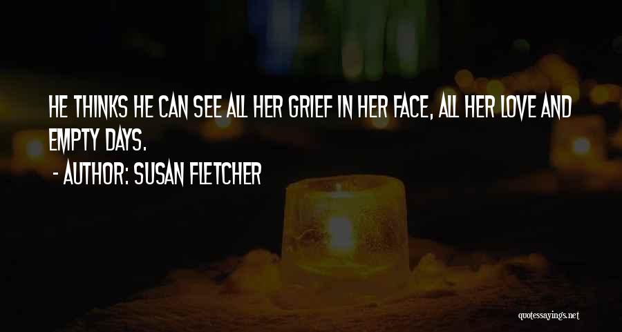 Susan Fletcher Quotes: He Thinks He Can See All Her Grief In Her Face, All Her Love And Empty Days.