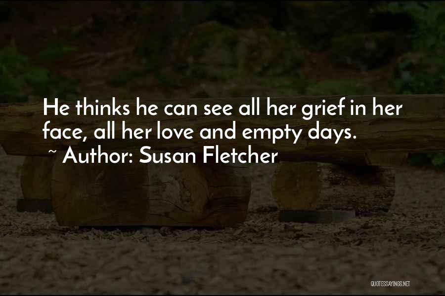 Susan Fletcher Quotes: He Thinks He Can See All Her Grief In Her Face, All Her Love And Empty Days.
