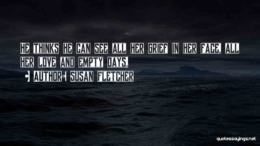 Susan Fletcher Quotes: He Thinks He Can See All Her Grief In Her Face, All Her Love And Empty Days.