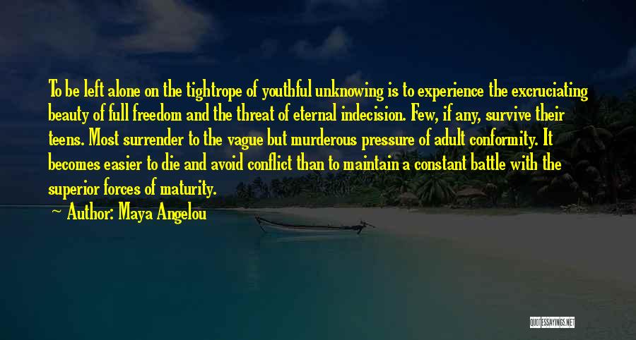 Maya Angelou Quotes: To Be Left Alone On The Tightrope Of Youthful Unknowing Is To Experience The Excruciating Beauty Of Full Freedom And