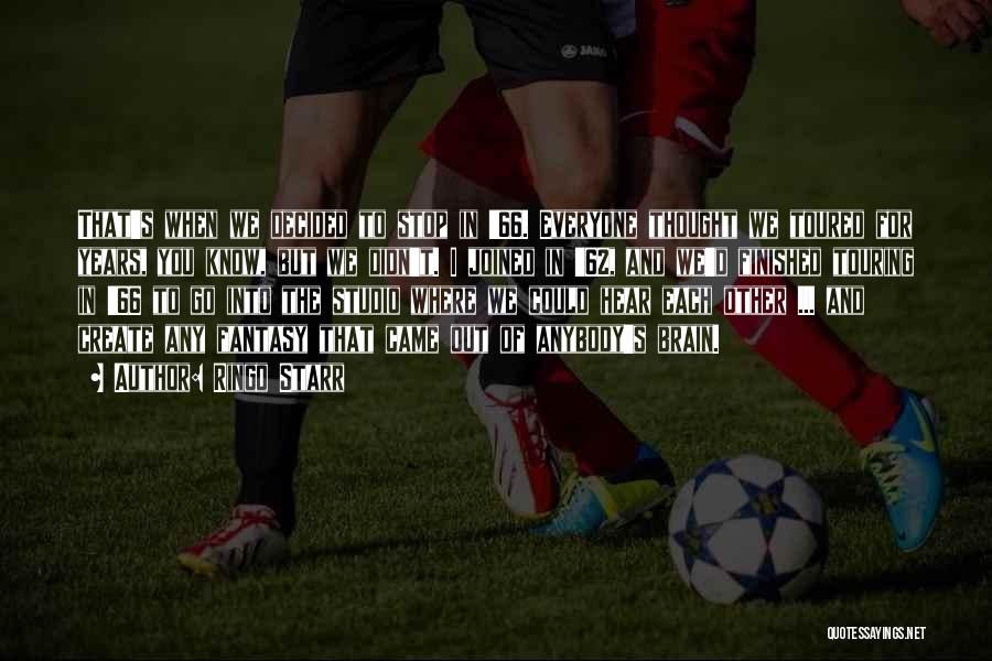 Ringo Starr Quotes: That's When We Decided To Stop In '66. Everyone Thought We Toured For Years, You Know, But We Didn't. I