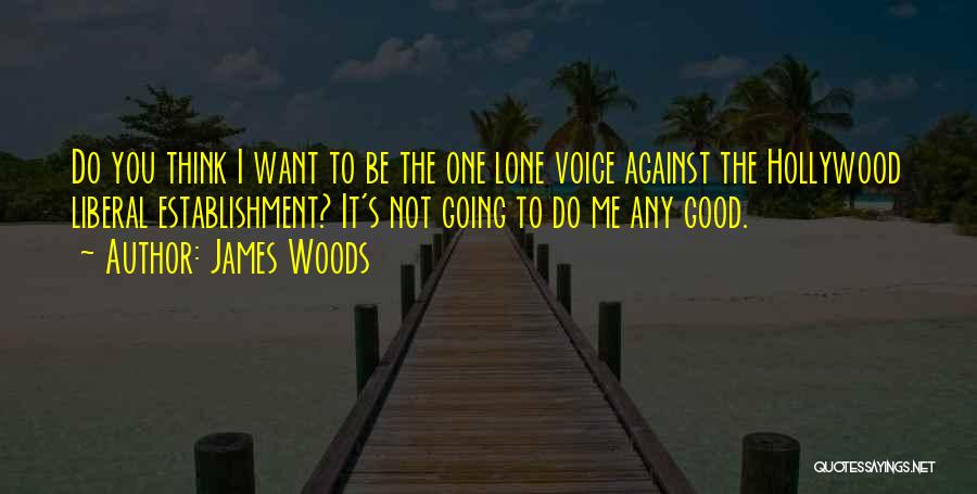 James Woods Quotes: Do You Think I Want To Be The One Lone Voice Against The Hollywood Liberal Establishment? It's Not Going To