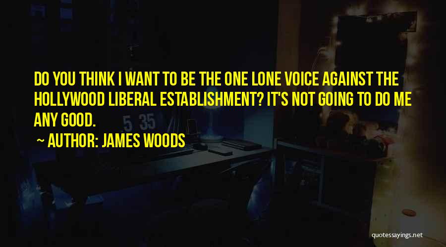 James Woods Quotes: Do You Think I Want To Be The One Lone Voice Against The Hollywood Liberal Establishment? It's Not Going To