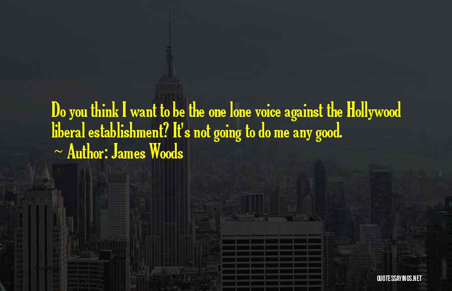 James Woods Quotes: Do You Think I Want To Be The One Lone Voice Against The Hollywood Liberal Establishment? It's Not Going To