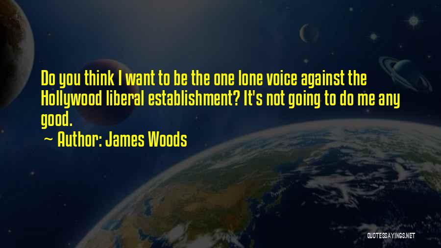 James Woods Quotes: Do You Think I Want To Be The One Lone Voice Against The Hollywood Liberal Establishment? It's Not Going To