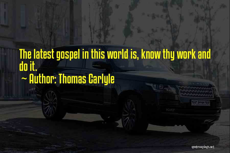 Thomas Carlyle Quotes: The Latest Gospel In This World Is, Know Thy Work And Do It.