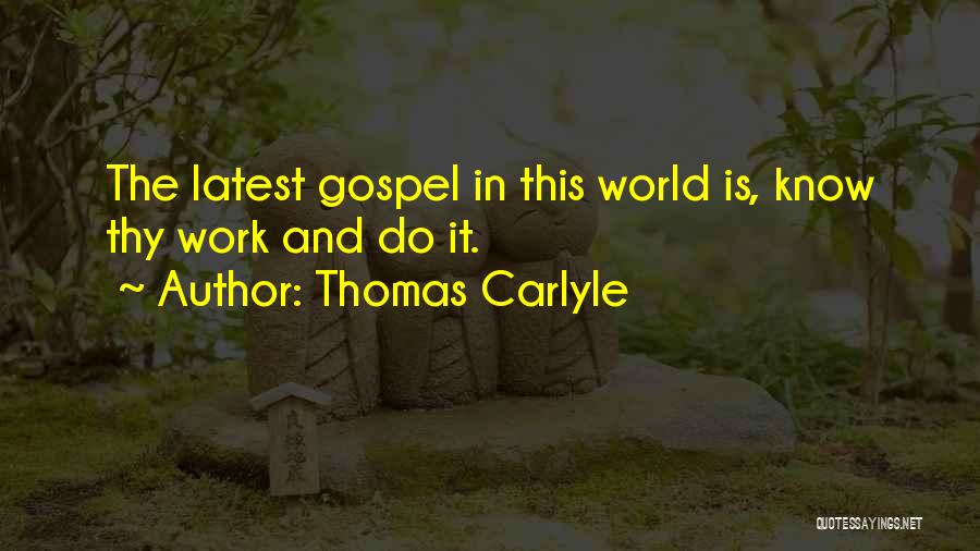 Thomas Carlyle Quotes: The Latest Gospel In This World Is, Know Thy Work And Do It.