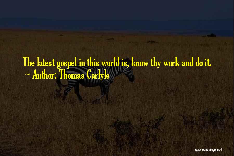 Thomas Carlyle Quotes: The Latest Gospel In This World Is, Know Thy Work And Do It.