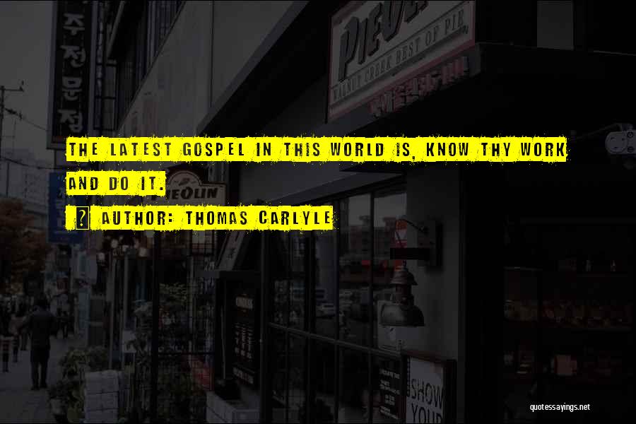 Thomas Carlyle Quotes: The Latest Gospel In This World Is, Know Thy Work And Do It.
