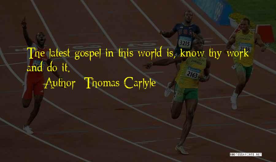 Thomas Carlyle Quotes: The Latest Gospel In This World Is, Know Thy Work And Do It.