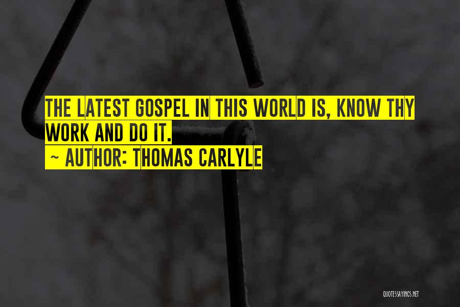 Thomas Carlyle Quotes: The Latest Gospel In This World Is, Know Thy Work And Do It.