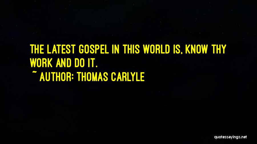 Thomas Carlyle Quotes: The Latest Gospel In This World Is, Know Thy Work And Do It.