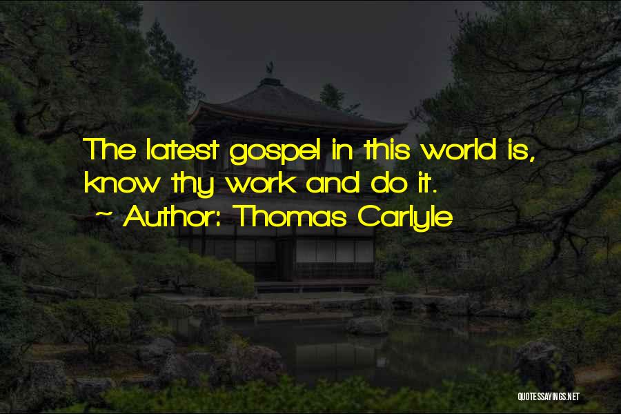 Thomas Carlyle Quotes: The Latest Gospel In This World Is, Know Thy Work And Do It.