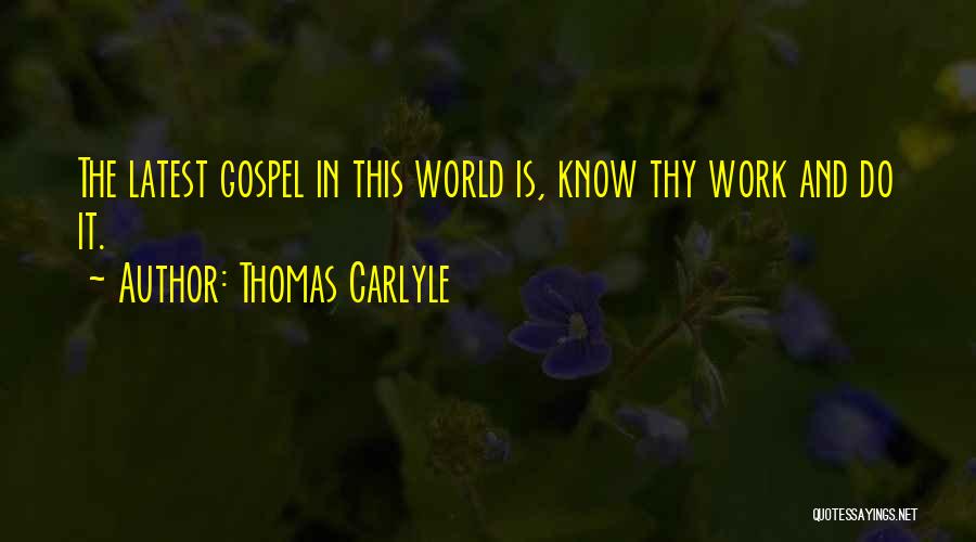 Thomas Carlyle Quotes: The Latest Gospel In This World Is, Know Thy Work And Do It.