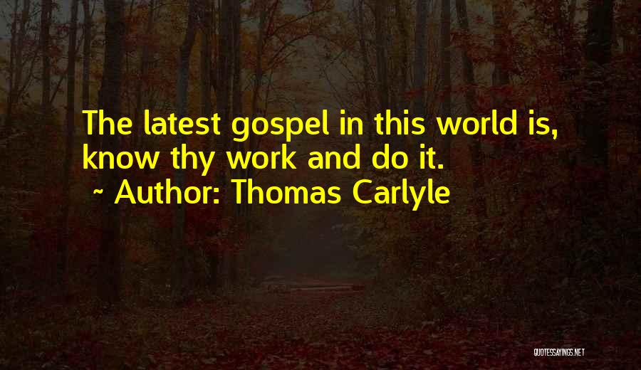 Thomas Carlyle Quotes: The Latest Gospel In This World Is, Know Thy Work And Do It.