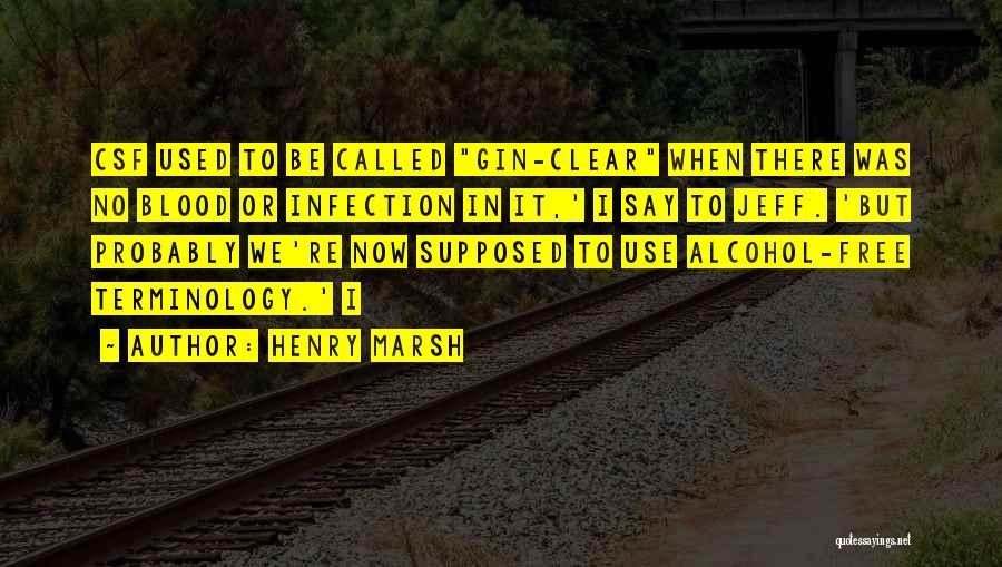 Henry Marsh Quotes: Csf Used To Be Called Gin-clear When There Was No Blood Or Infection In It,' I Say To Jeff. 'but