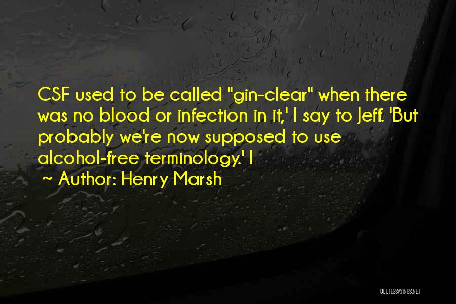Henry Marsh Quotes: Csf Used To Be Called Gin-clear When There Was No Blood Or Infection In It,' I Say To Jeff. 'but