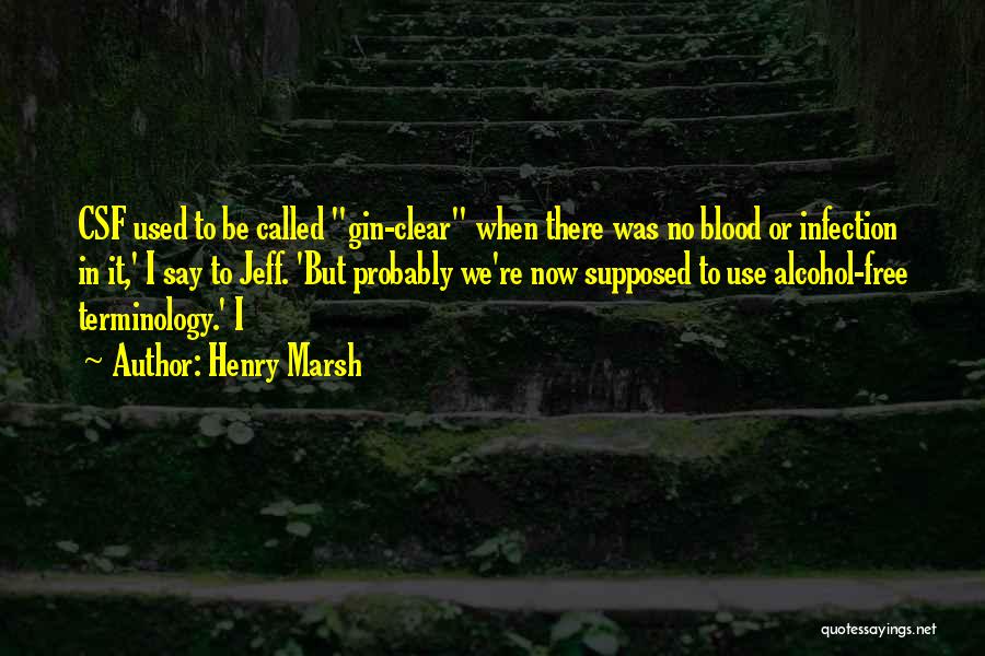 Henry Marsh Quotes: Csf Used To Be Called Gin-clear When There Was No Blood Or Infection In It,' I Say To Jeff. 'but