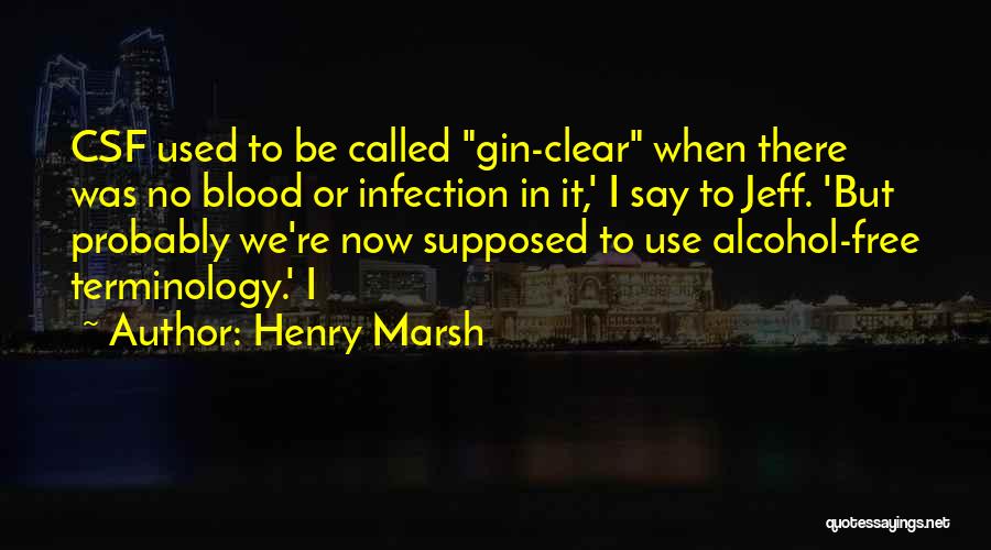 Henry Marsh Quotes: Csf Used To Be Called Gin-clear When There Was No Blood Or Infection In It,' I Say To Jeff. 'but