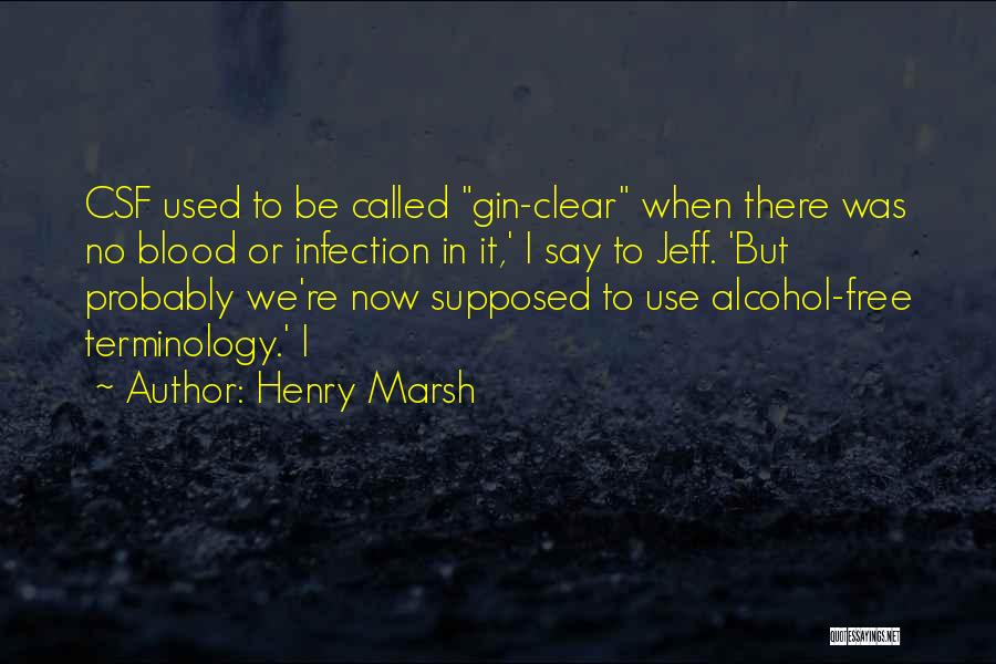 Henry Marsh Quotes: Csf Used To Be Called Gin-clear When There Was No Blood Or Infection In It,' I Say To Jeff. 'but