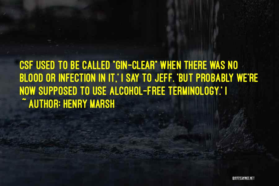 Henry Marsh Quotes: Csf Used To Be Called Gin-clear When There Was No Blood Or Infection In It,' I Say To Jeff. 'but