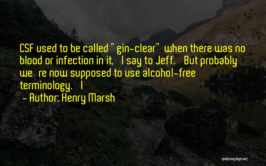 Henry Marsh Quotes: Csf Used To Be Called Gin-clear When There Was No Blood Or Infection In It,' I Say To Jeff. 'but