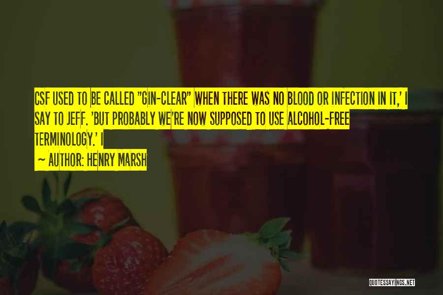Henry Marsh Quotes: Csf Used To Be Called Gin-clear When There Was No Blood Or Infection In It,' I Say To Jeff. 'but