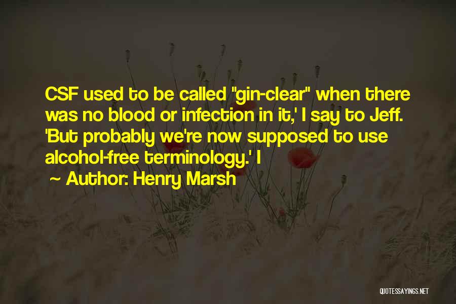 Henry Marsh Quotes: Csf Used To Be Called Gin-clear When There Was No Blood Or Infection In It,' I Say To Jeff. 'but