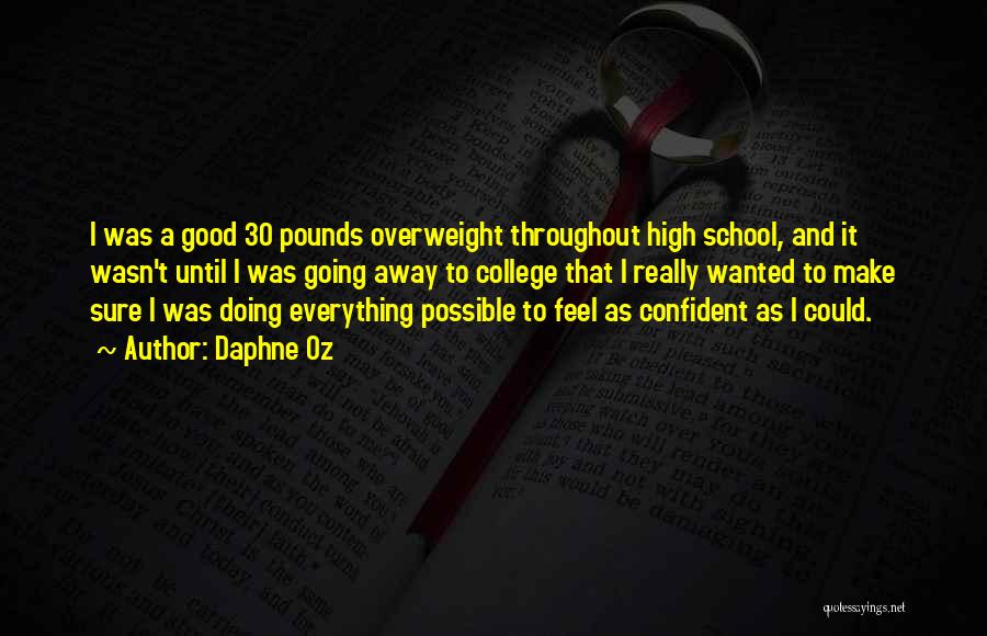 Daphne Oz Quotes: I Was A Good 30 Pounds Overweight Throughout High School, And It Wasn't Until I Was Going Away To College