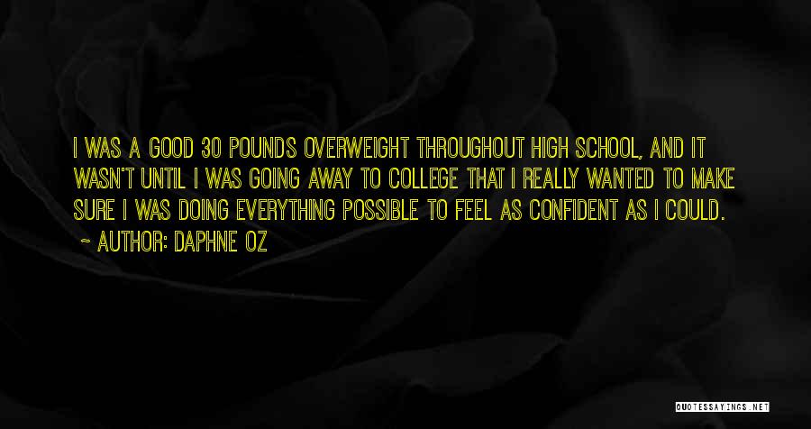 Daphne Oz Quotes: I Was A Good 30 Pounds Overweight Throughout High School, And It Wasn't Until I Was Going Away To College