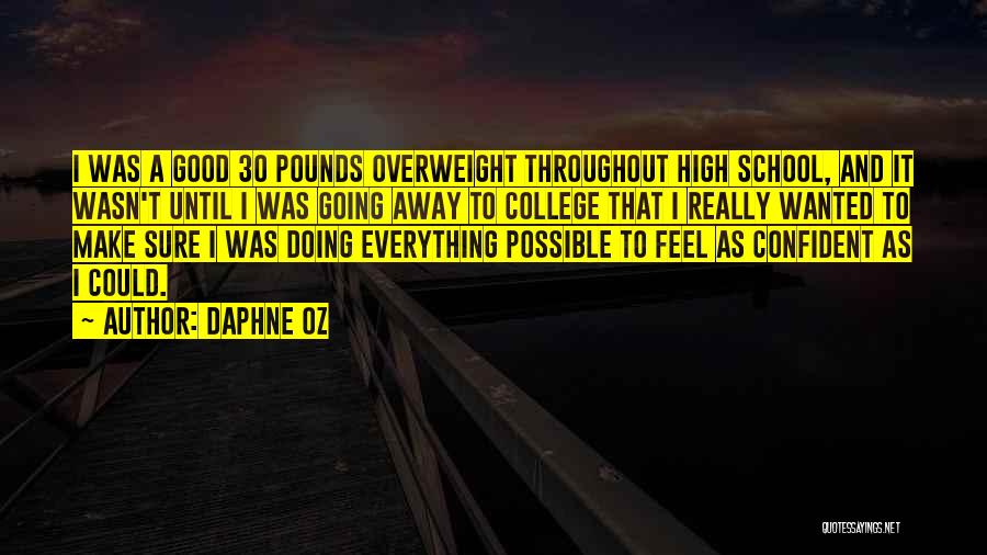 Daphne Oz Quotes: I Was A Good 30 Pounds Overweight Throughout High School, And It Wasn't Until I Was Going Away To College