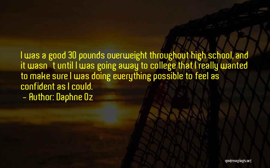 Daphne Oz Quotes: I Was A Good 30 Pounds Overweight Throughout High School, And It Wasn't Until I Was Going Away To College