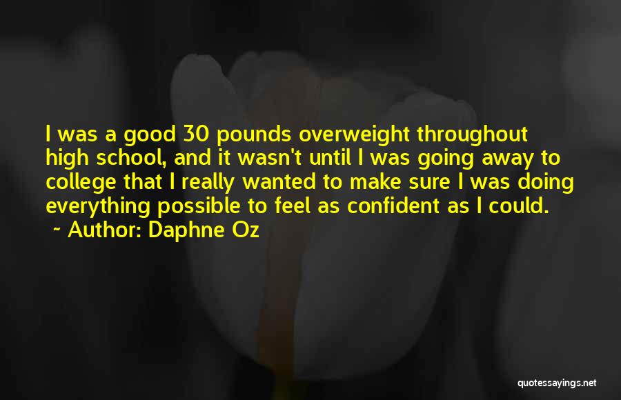 Daphne Oz Quotes: I Was A Good 30 Pounds Overweight Throughout High School, And It Wasn't Until I Was Going Away To College