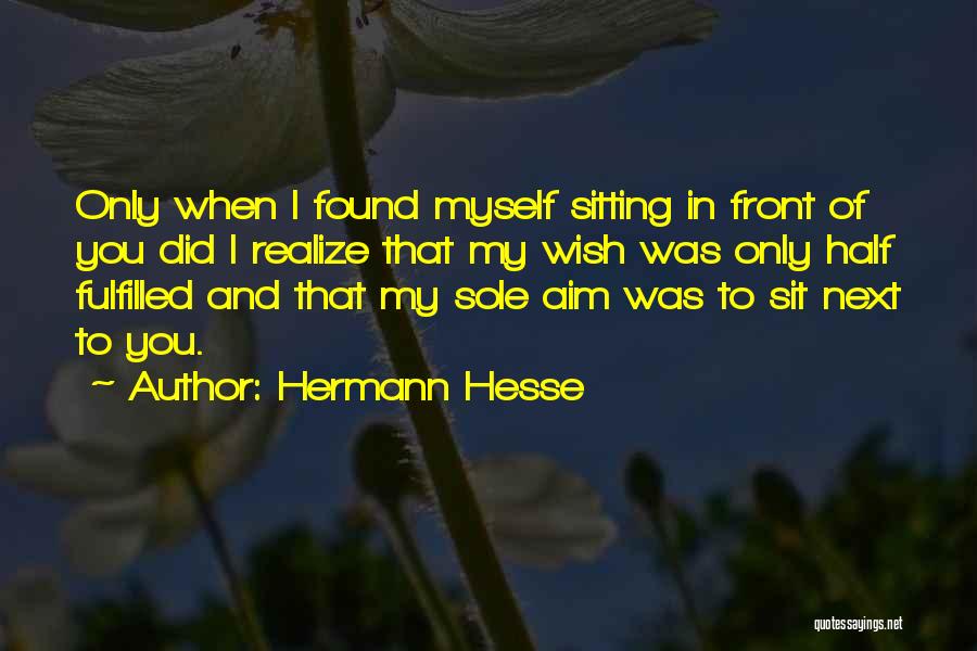 Hermann Hesse Quotes: Only When I Found Myself Sitting In Front Of You Did I Realize That My Wish Was Only Half Fulfilled