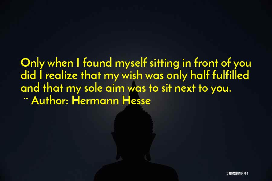 Hermann Hesse Quotes: Only When I Found Myself Sitting In Front Of You Did I Realize That My Wish Was Only Half Fulfilled