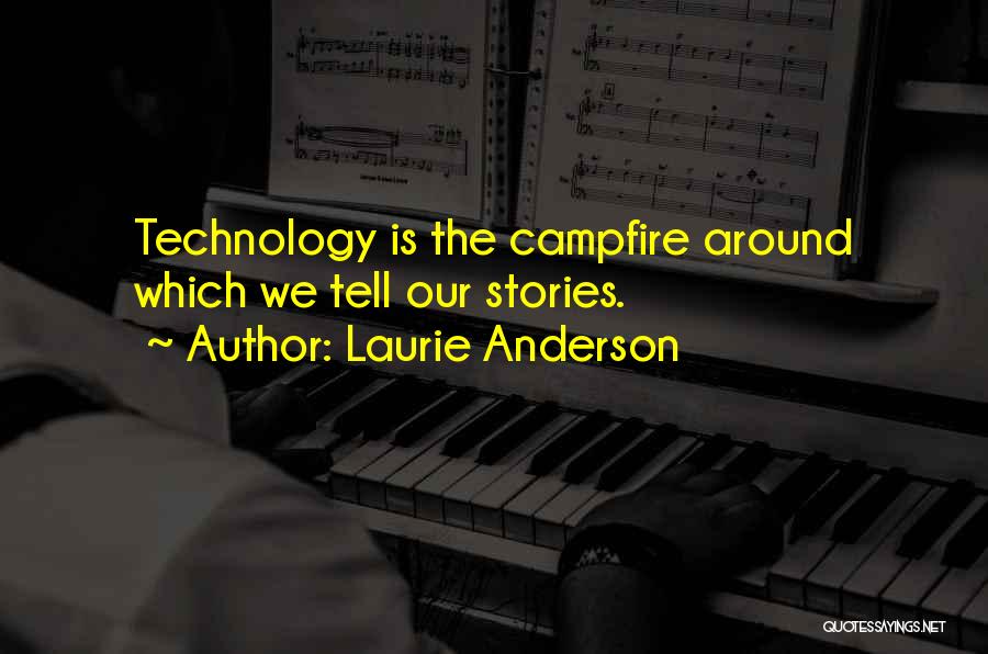 Laurie Anderson Quotes: Technology Is The Campfire Around Which We Tell Our Stories.