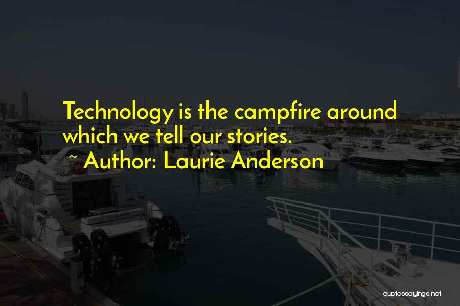 Laurie Anderson Quotes: Technology Is The Campfire Around Which We Tell Our Stories.