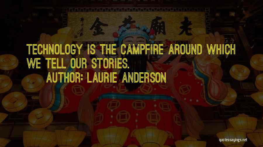 Laurie Anderson Quotes: Technology Is The Campfire Around Which We Tell Our Stories.