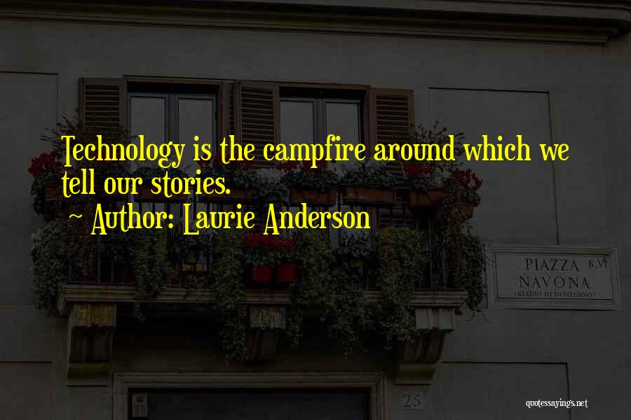Laurie Anderson Quotes: Technology Is The Campfire Around Which We Tell Our Stories.