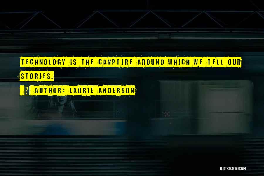 Laurie Anderson Quotes: Technology Is The Campfire Around Which We Tell Our Stories.