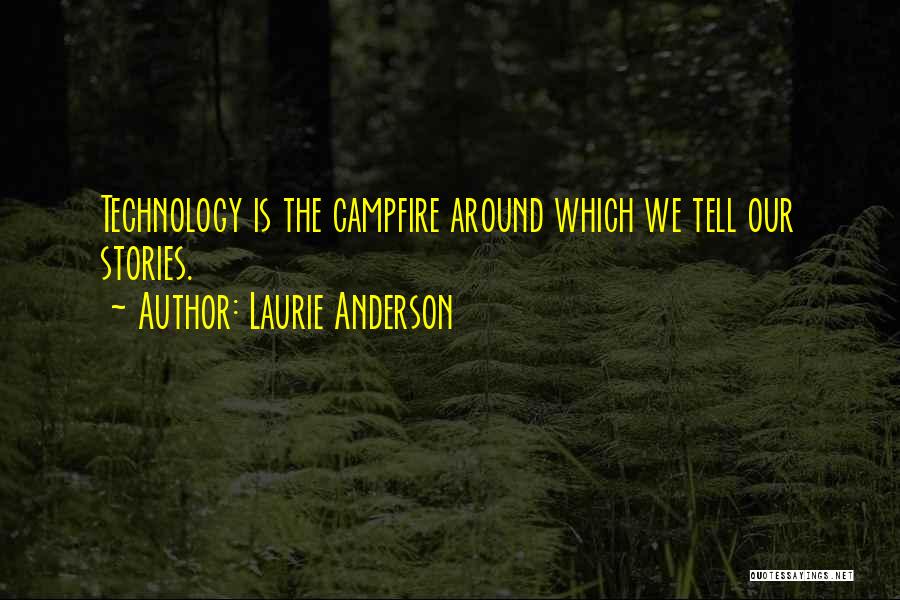 Laurie Anderson Quotes: Technology Is The Campfire Around Which We Tell Our Stories.
