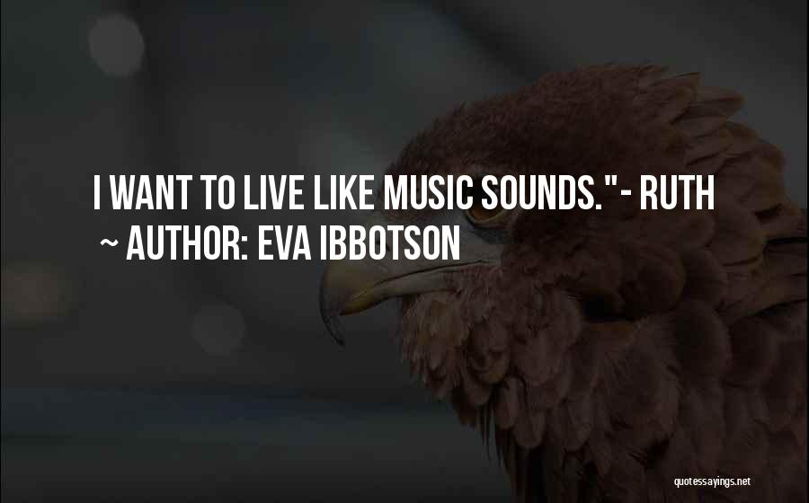 Eva Ibbotson Quotes: I Want To Live Like Music Sounds.- Ruth
